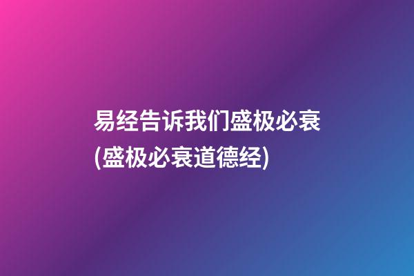 易经告诉我们盛极必衰(盛极必衰道德经)