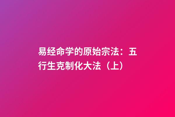 易经命学的原始宗法：五行生克制化大法（上）