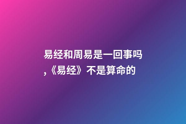 易经和周易是一回事吗,《易经》不是算命的-第1张-观点-玄机派