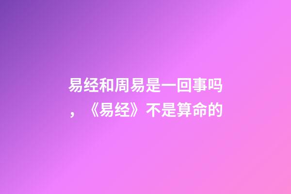 易经和周易是一回事吗，《易经》不是算命的-第1张-观点-玄机派