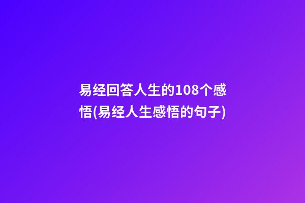易经回答人生的108个感悟(易经人生感悟的句子)