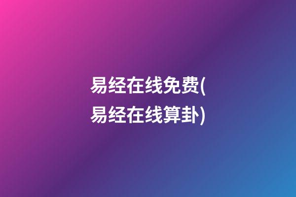 易经在线免费(易经在线算卦)