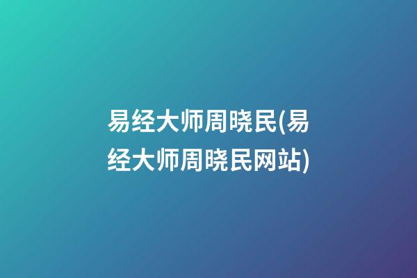 易经大师周晓民(易经大师周晓民网站)