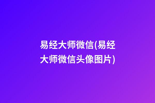 易经大师微信(易经大师微信头像图片)