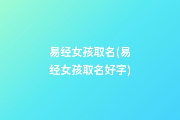 易经女孩取名(易经女孩取名好字)
