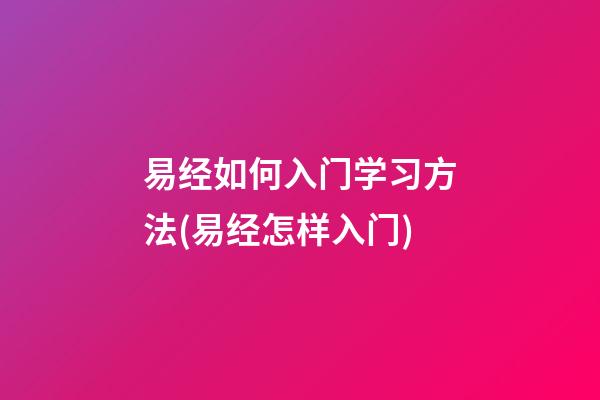 易经如何入门学习方法(易经怎样入门)