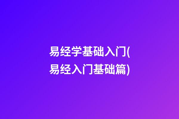 易经学基础入门(易经入门基础篇)