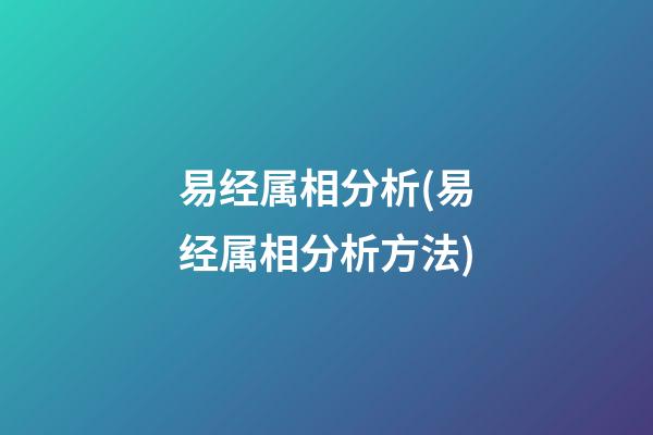 易经属相分析(易经属相分析方法)