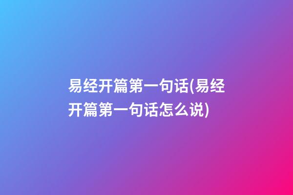易经开篇第一句话(易经开篇第一句话怎么说)