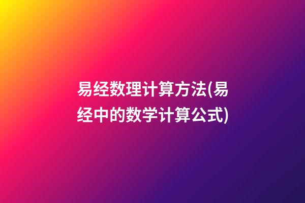 易经数理计算方法(易经中的数学计算公式)