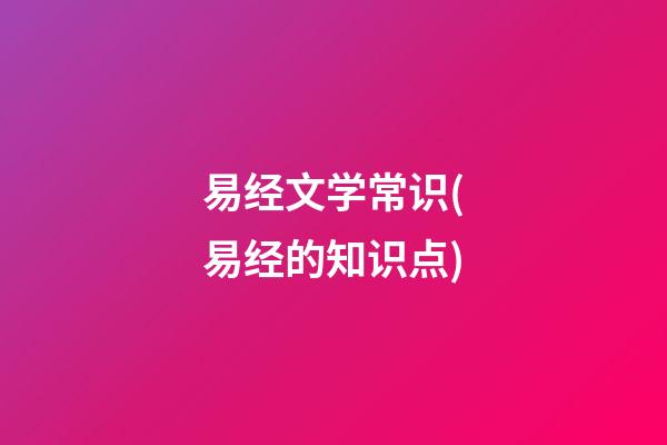 易经文学常识(易经的知识点)