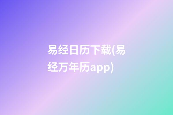 易经日历下载(易经万年历app)