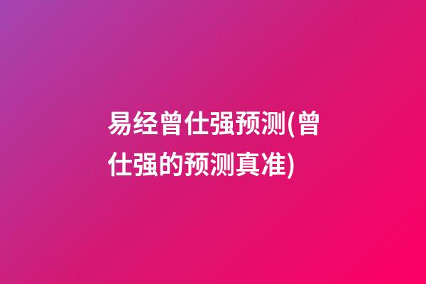 易经曾仕强预测(曾仕强的预测真准)