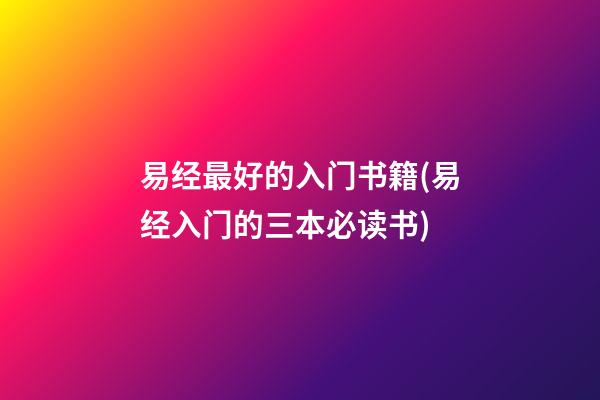 易经最好的入门书籍(易经入门的三本必读书)