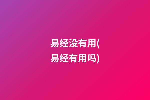 易经没有用(易经有用吗)