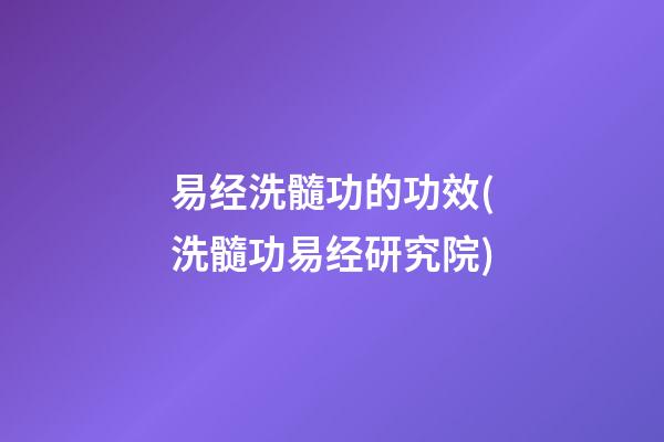 易经洗髓功的功效(洗髓功易经研究院)