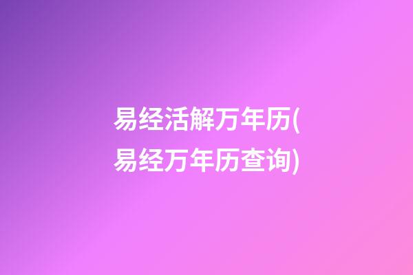 易经活解万年历(易经万年历查询)