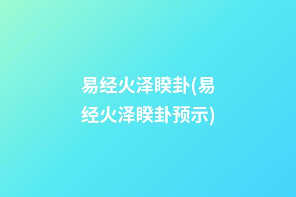 易经火泽睽卦(易经火泽睽卦预示)