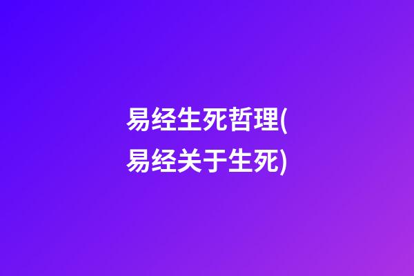 易经生死哲理(易经关于生死)
