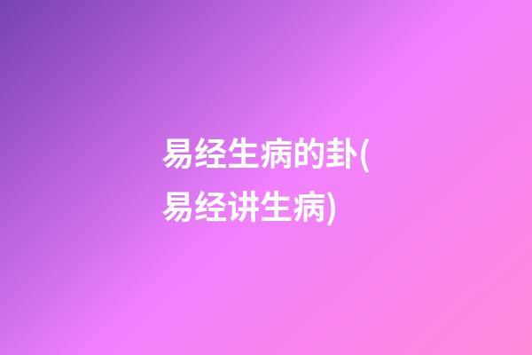 易经生病的卦(易经讲生病)