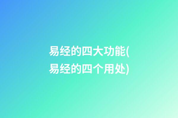 易经的四大功能(易经的四个用处)