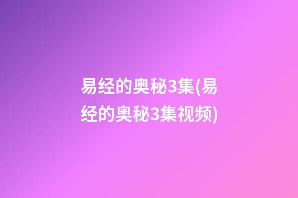 易经的奥秘3集(易经的奥秘3集视频)