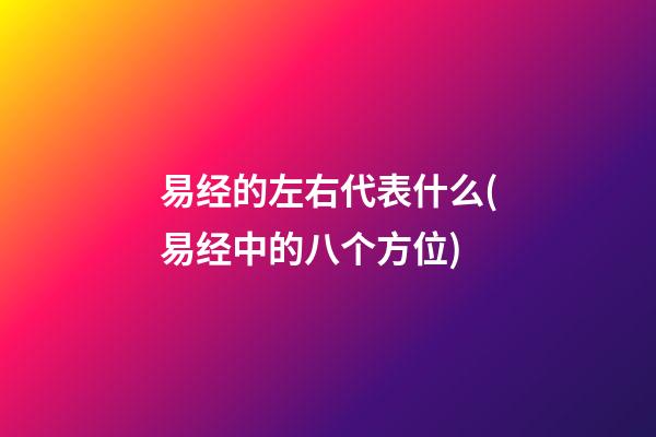 易经的左右代表什么(易经中的八个方位)