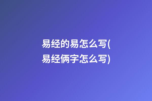 易经的易怎么写(易经俩字怎么写)