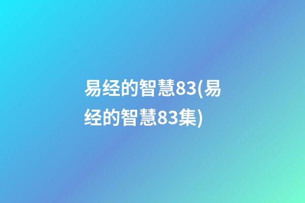 易经的智慧83(易经的智慧83集)