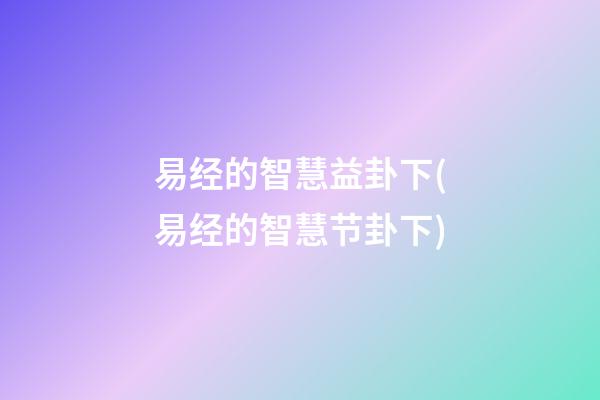 易经的智慧益卦下(易经的智慧节卦下)