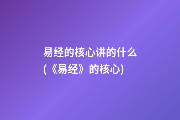 易经的核心讲的什么(《易经》的核心)