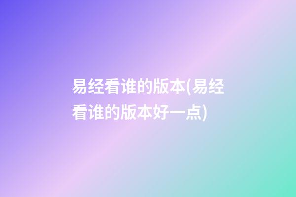 易经看谁的版本(易经看谁的版本好一点)