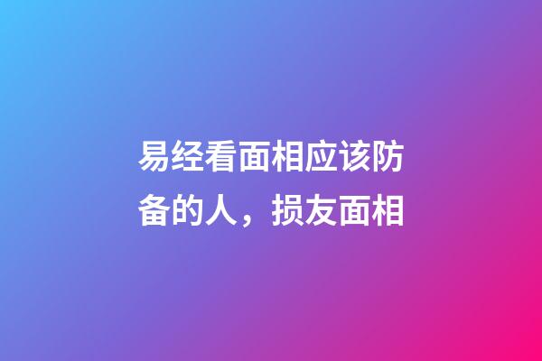 易经看面相应该防备的人，损友面相