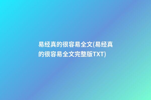 易经真的很容易全文(易经真的很容易全文完整版TXT)