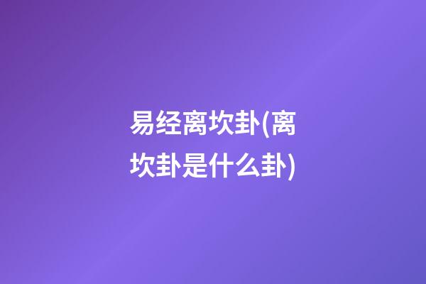 易经离坎卦(离坎卦是什么卦)