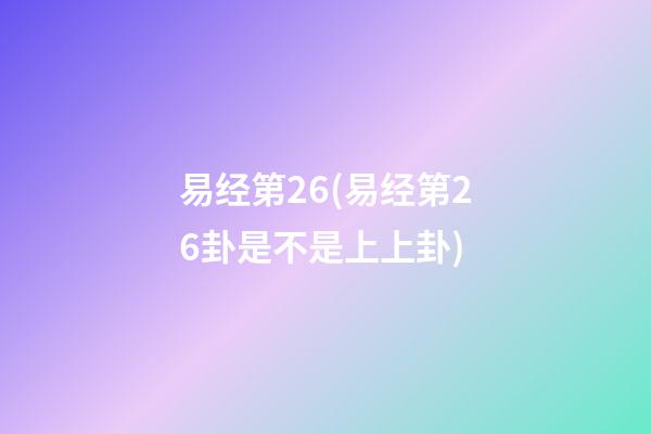 易经第26(易经第26卦是不是上上卦)