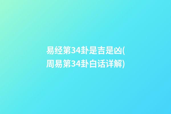 易经第34卦是吉是凶(周易第34卦白话详解)