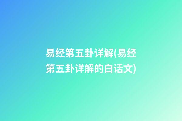 易经第五卦详解(易经第五卦详解的白话文)