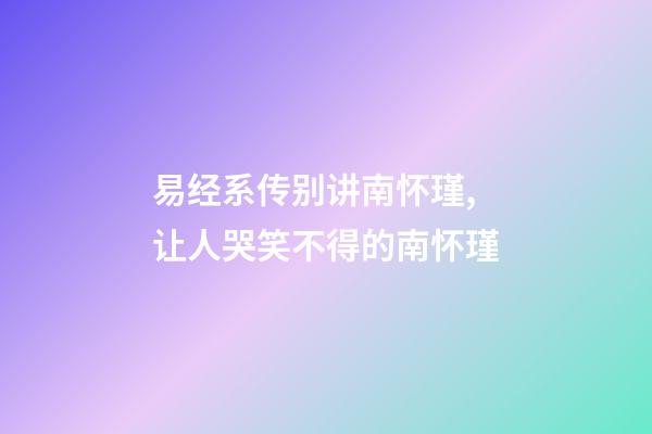 易经系传别讲南怀瑾,让人哭笑不得的南怀瑾-第1张-观点-玄机派