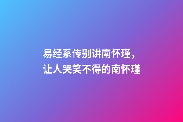 易经系传别讲南怀瑾，让人哭笑不得的南怀瑾-第1张-观点-玄机派