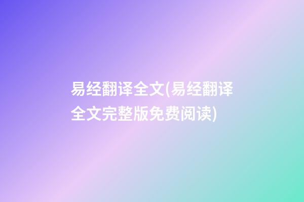易经翻译全文(易经翻译全文完整版免费阅读)