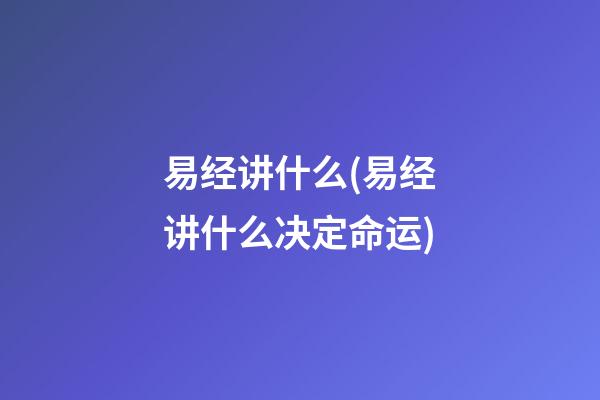 易经讲什么(易经讲什么决定命运)