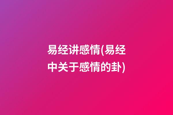 易经讲感情(易经中关于感情的卦)