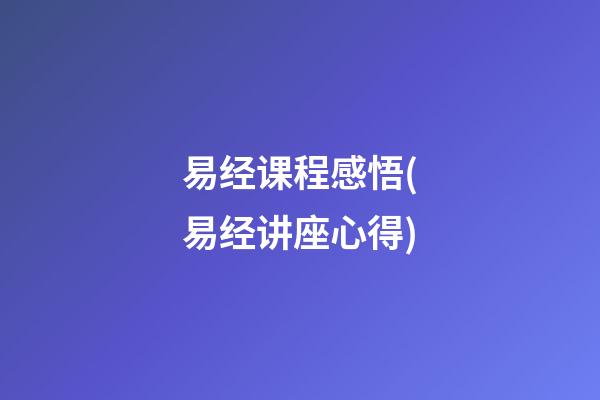 易经课程感悟(易经讲座心得)
