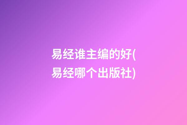 易经谁主编的好(易经哪个出版社)