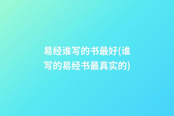 易经谁写的书最好(谁写的易经书最真实的)