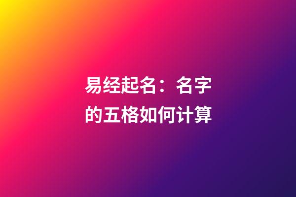 易经起名：名字的五格如何计算