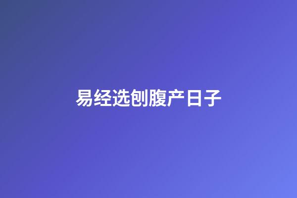 易经选刨腹产日子