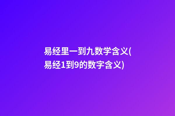 易经里一到九数学含义(易经1到9的数字含义)