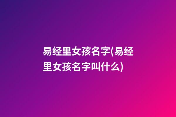 易经里女孩名字(易经里女孩名字叫什么)